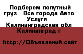 Подберем попутный груз - Все города Авто » Услуги   . Калининградская обл.,Калининград г.